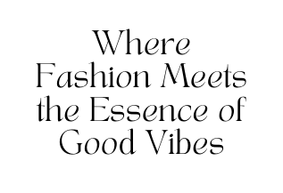 Where Fashion Meets the Essence of Good Vibes